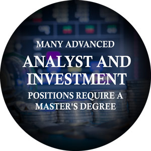 Many advanced analyst positions and investment management positions require a master's degree